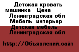 Детская кровать машинка › Цена ­ 5 000 - Ленинградская обл. Мебель, интерьер » Детская мебель   . Ленинградская обл.